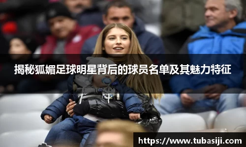 揭秘狐媚足球明星背后的球员名单及其魅力特征