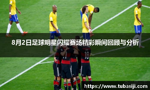 8月2日足球明星闪耀赛场精彩瞬间回顾与分析